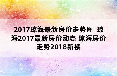 2017琼海最新房价走势图  琼海2017最新房价动态 琼海房价走势2018新楼